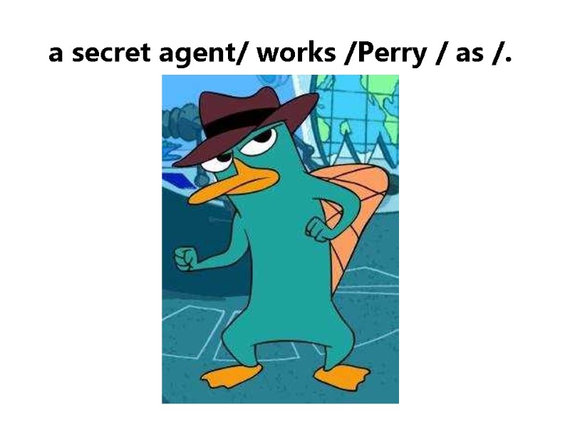 a secret agent/ works /Perry / as /.